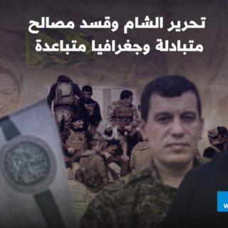 تحرير الشام وقسد مصالح متبادلة وجغرافيا متباعدة